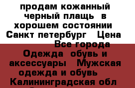 продам кожанный черный плащь. в хорошем состоянии. Санкт петербург › Цена ­ 15 000 - Все города Одежда, обувь и аксессуары » Мужская одежда и обувь   . Калининградская обл.,Светлогорск г.